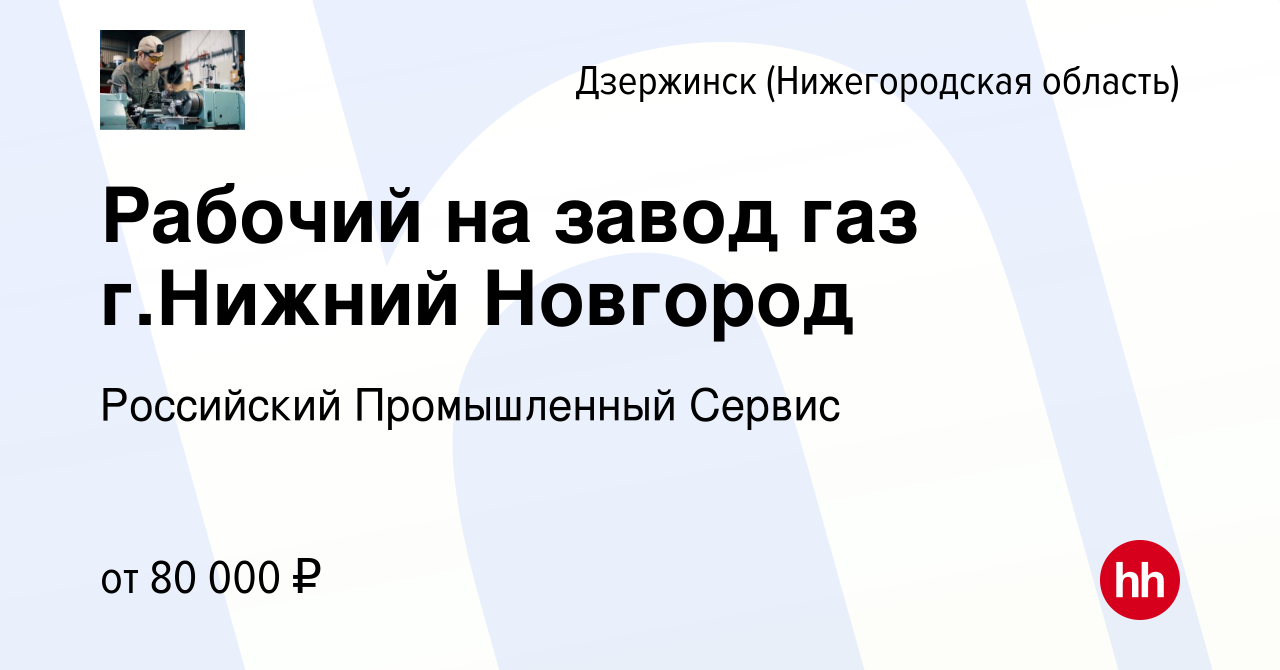 Вакансия Рабочий на завод газ г.Нижний Новгород в Дзержинске, работа в  компании Российский Промышленный Сервис (вакансия в архиве c 1 апреля 2024)