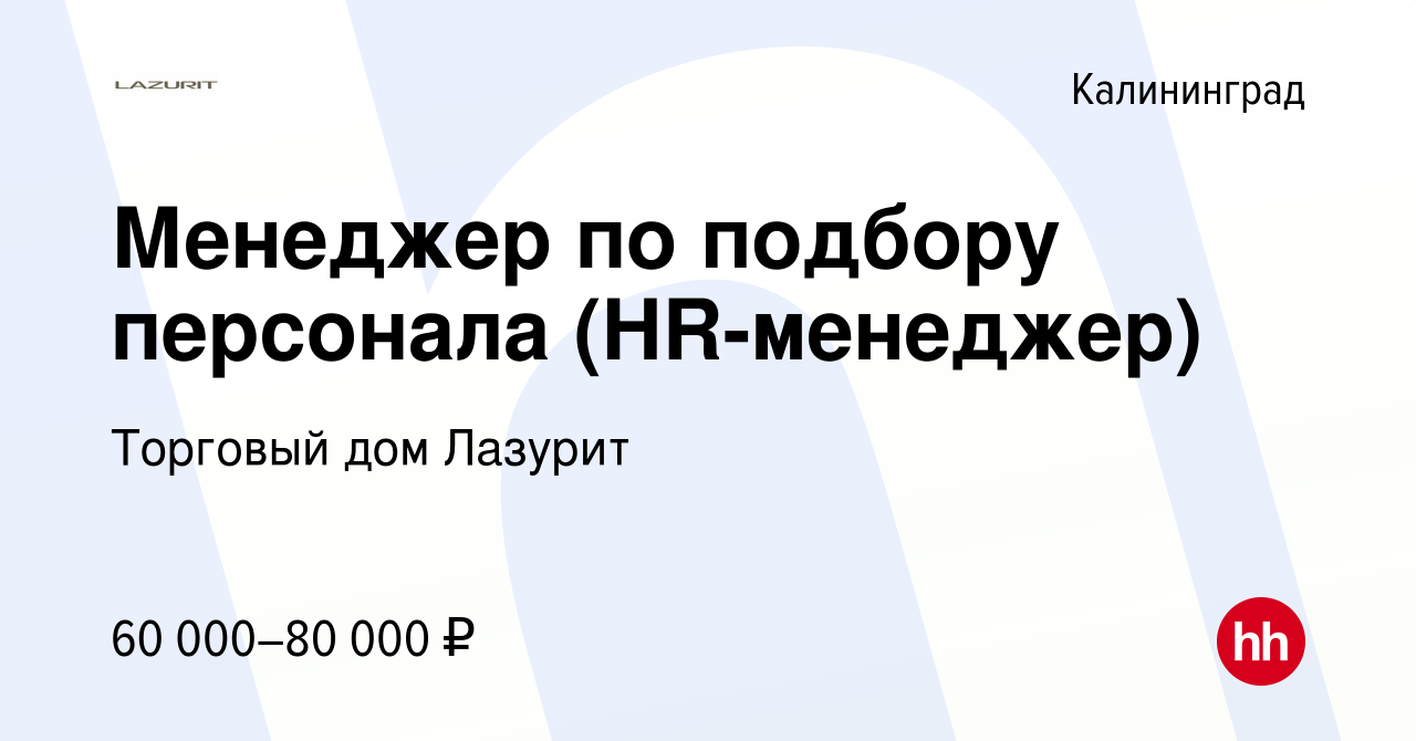 Вакансия Менеджер по подбору персонала (HR-менеджер) в Калининграде, работа  в компании Торговый дом Лазурит (вакансия в архиве c 11 апреля 2024)