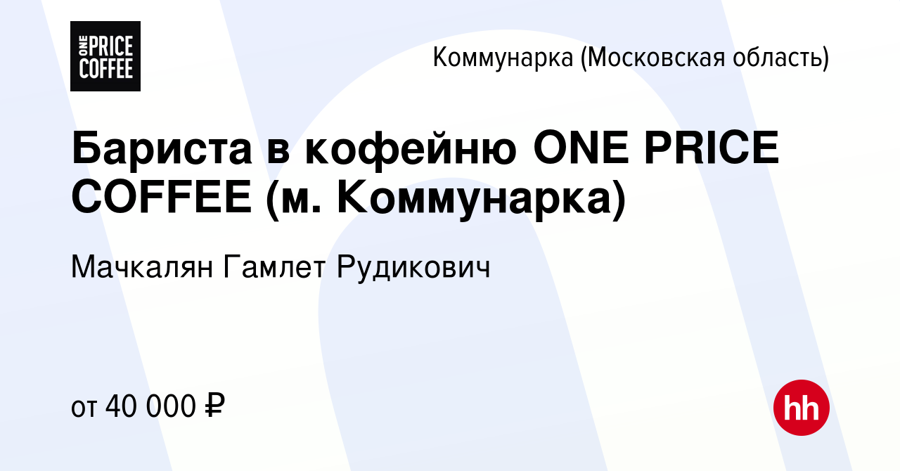 Вакансия Бариста в кофейню ONE PRICE COFFEE (м. Коммунарка) Коммунарка,  работа в компании Мачкалян Гамлет Рудикович (вакансия в архиве c 15 февраля  2024)