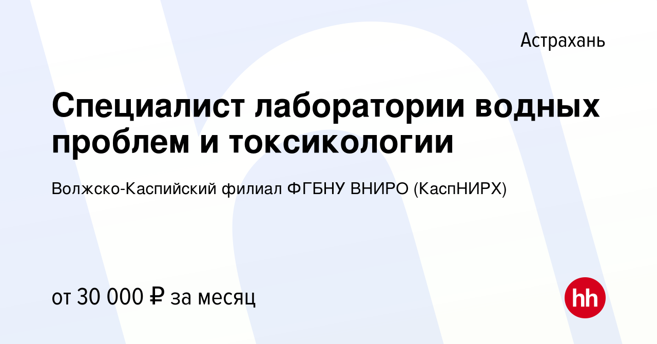 Вакансия Специалист лаборатории водных проблем и токсикологии в Астрахани,  работа в компании Волжско-Каспийский филиал ФГБНУ ВНИРО (КаспНИРХ)  (вакансия в архиве c 15 февраля 2024)