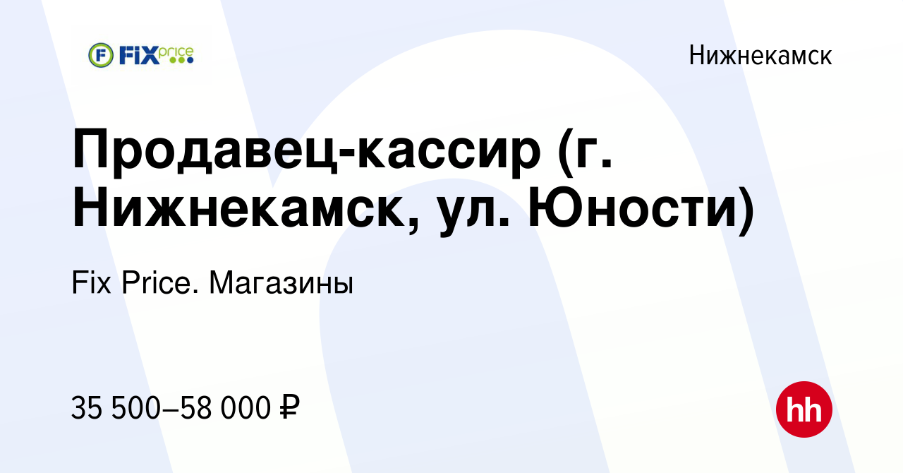 Вакансия Продавец-кассир (г. Нижнекамск, ул. Юности) в Нижнекамске, работа  в компании Fix Price. Магазины (вакансия в архиве c 19 февраля 2024)