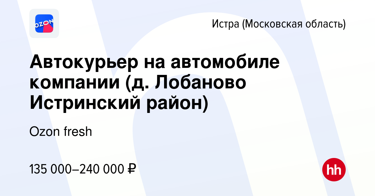 Вакансия Автокурьер на автомобиле компании (д. Лобаново Истринский район) в  Истре, работа в компании Ozon fresh (вакансия в архиве c 10 апреля 2024)