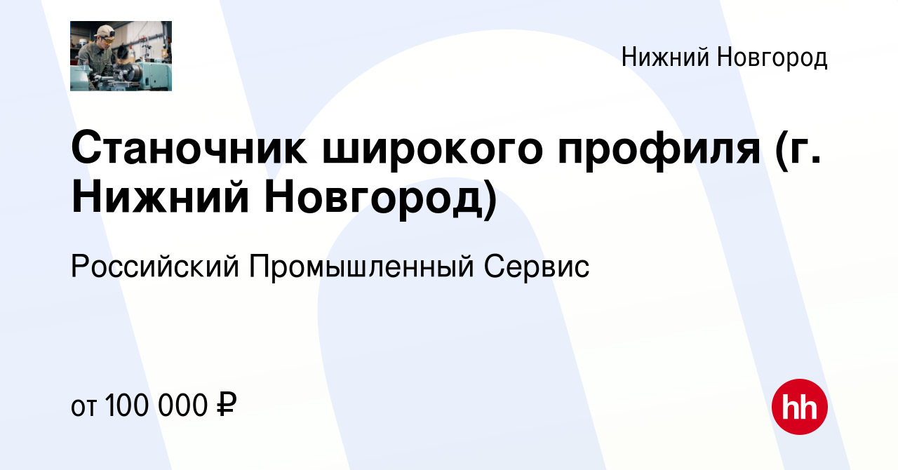 Вакансия Станочник широкого профиля (г. Нижний Новгород) в Нижнем Новгороде,  работа в компании Российский Промышленный Сервис (вакансия в архиве c 8  февраля 2024)