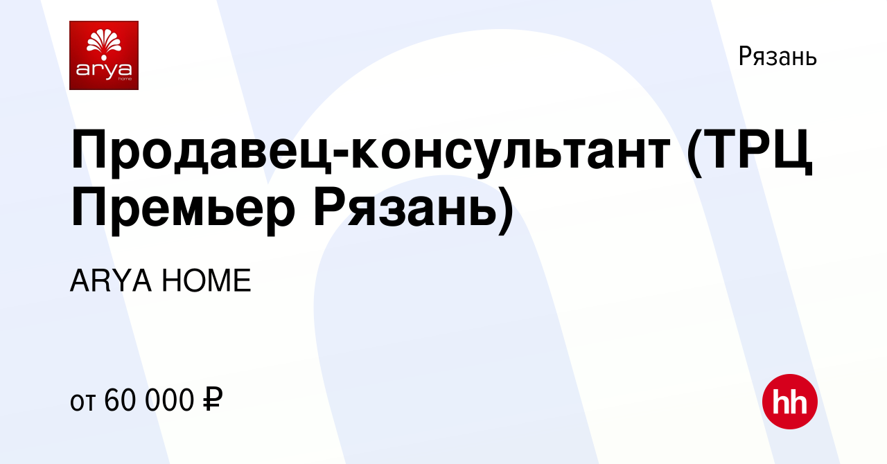 Вакансия Продавец-консультант (ТРЦ Премьер Рязань) в Рязани, работа в  компании ARYA HOME (вакансия в архиве c 15 февраля 2024)