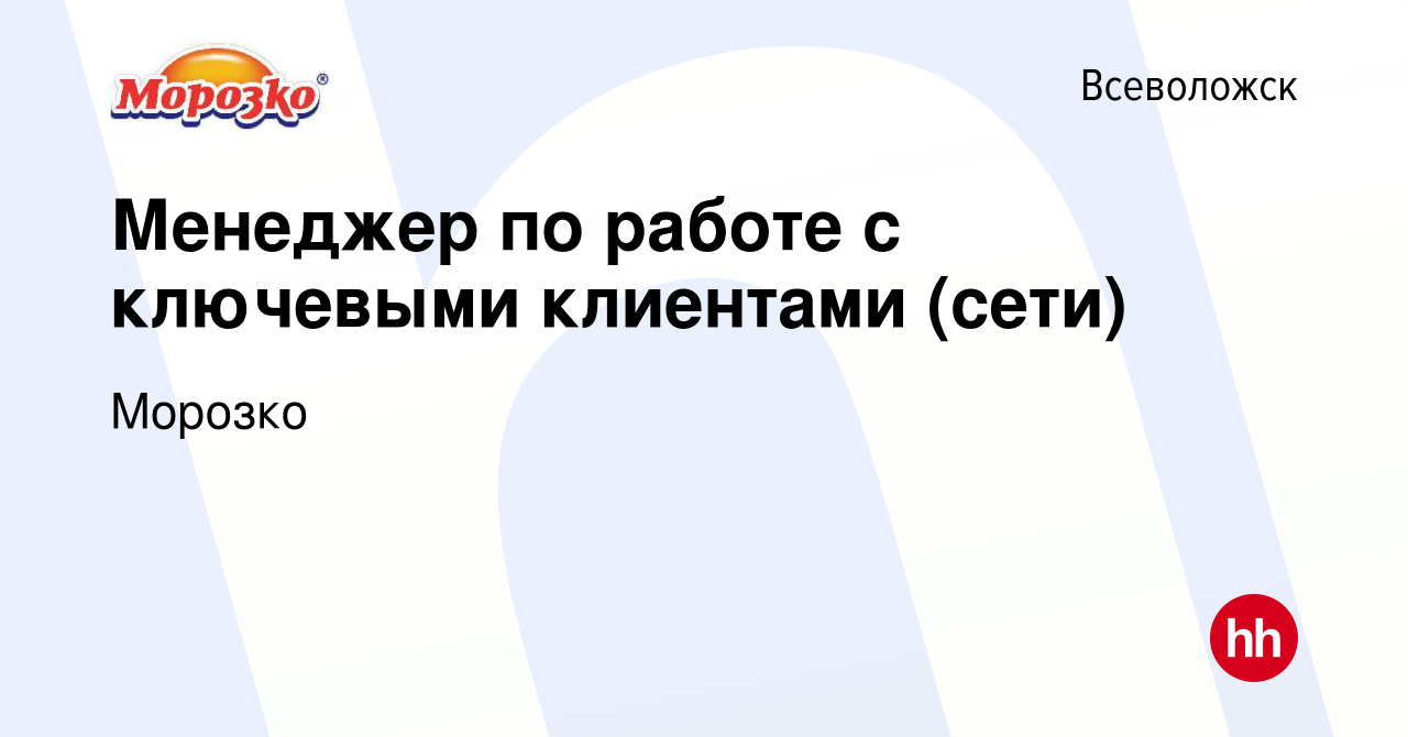 Вакансия Менеджер по работе с ключевыми клиентами (сети) во Всеволожске,  работа в компании Морозко (вакансия в архиве c 28 апреля 2024)