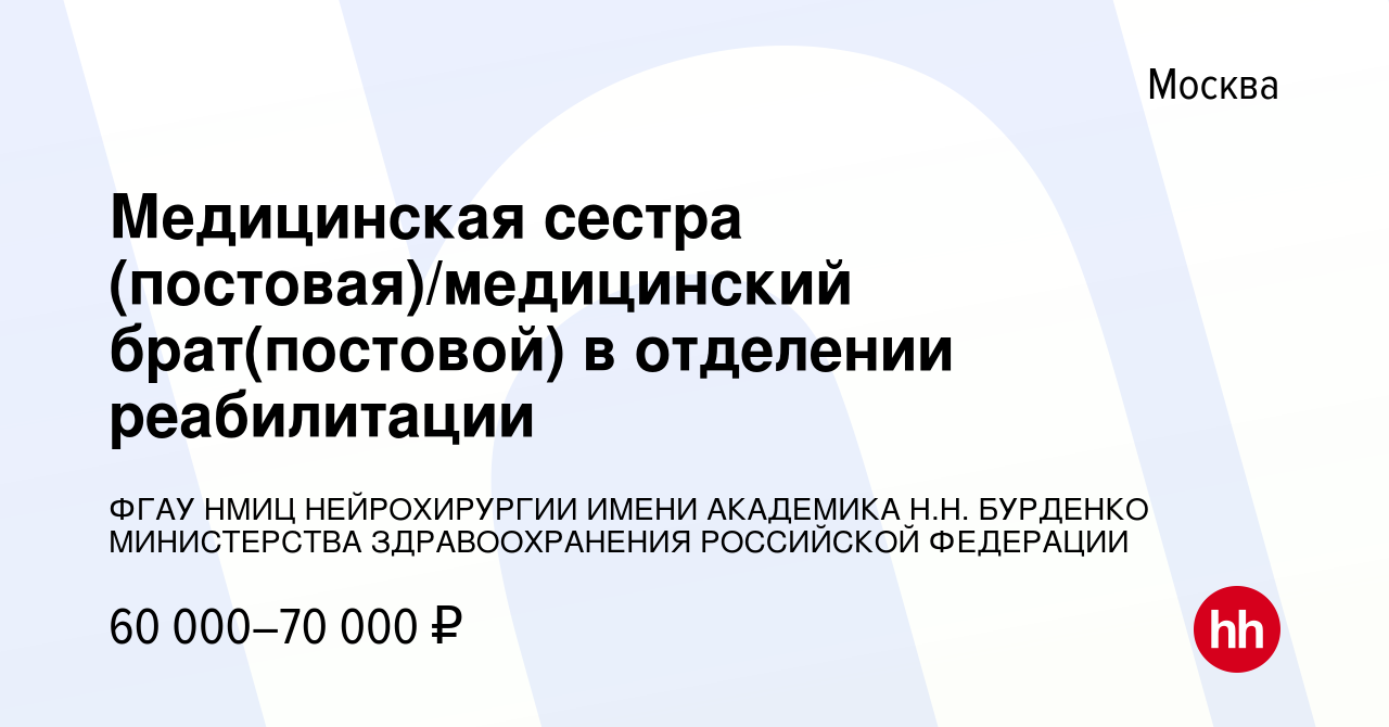 Вакансия Медицинская сестра (постовая)/медицинский брат(постовой) в  отделении реабилитации в Москве, работа в компании ФГАУ НМИЦ НЕЙРОХИРУРГИИ  ИМЕНИ АКАДЕМИКА Н.Н. БУРДЕНКО МИНИСТЕРСТВА ЗДРАВООХРАНЕНИЯ РОССИЙСКОЙ  ФЕДЕРАЦИИ