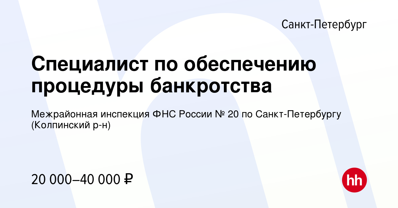 Вакансия Специалист по обеспечению процедуры банкротства в  Санкт-Петербурге, работа в компании Межрайонная инспекция ФНС России № 20  по Санкт-Петербургу (Колпинский р-н) (вакансия в архиве c 15 февраля 2024)