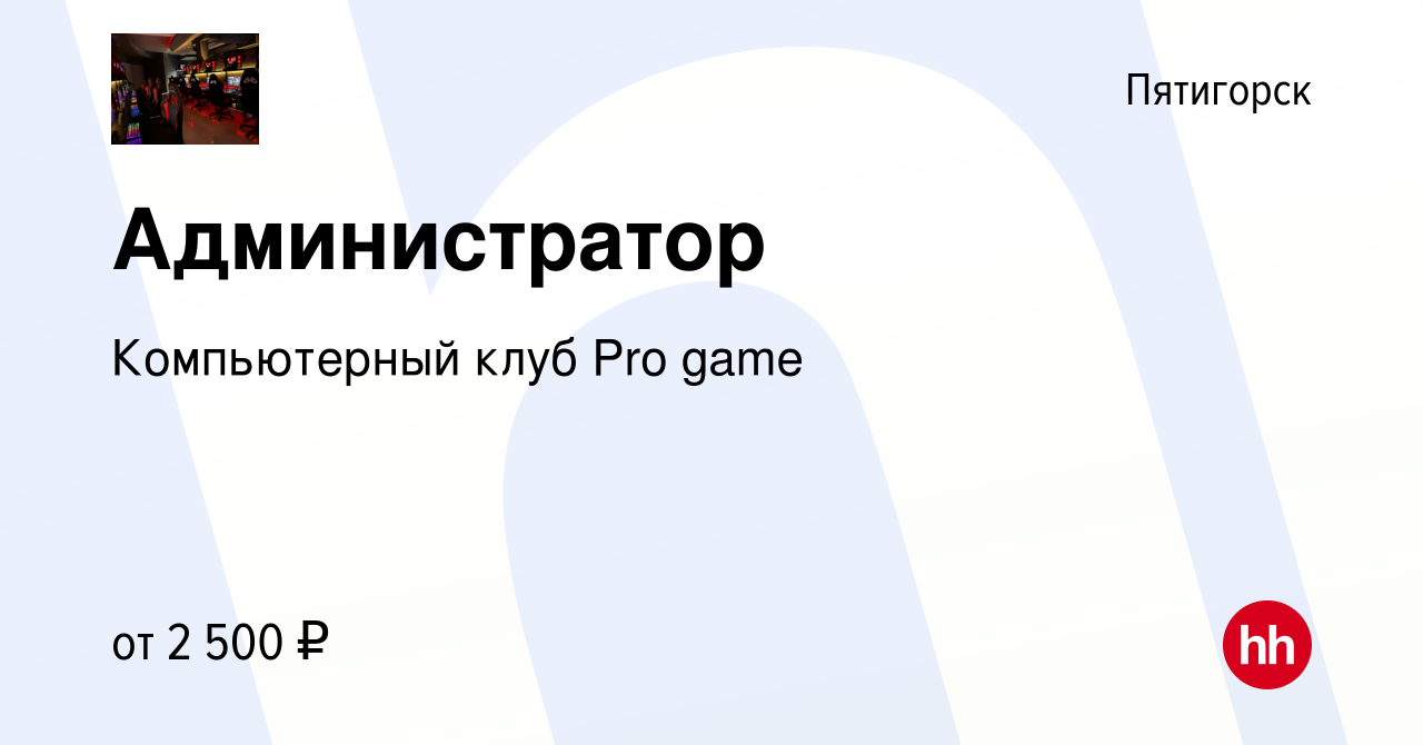 Вакансия Администратор в Пятигорске, работа в компании Компьютерный клуб  Pro game (вакансия в архиве c 15 февраля 2024)