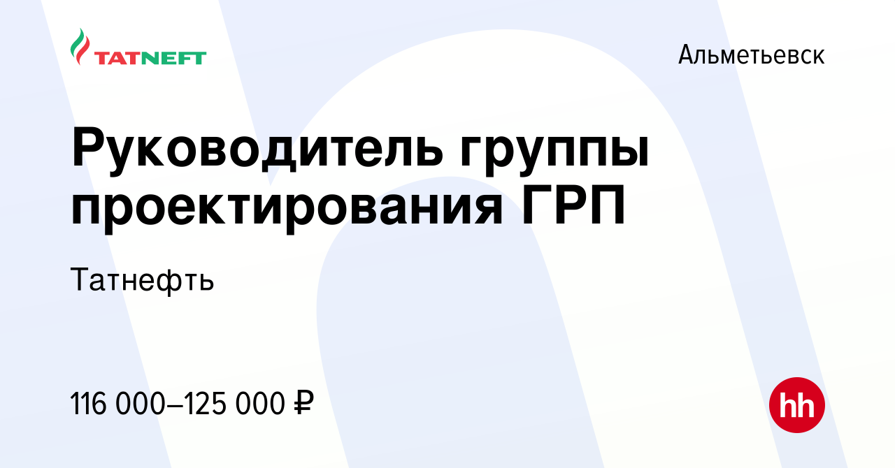 Вакансия Руководитель группы проектирования ГРП в Альметьевске, работа в  компании Татнефть (вакансия в архиве c 15 февраля 2024)