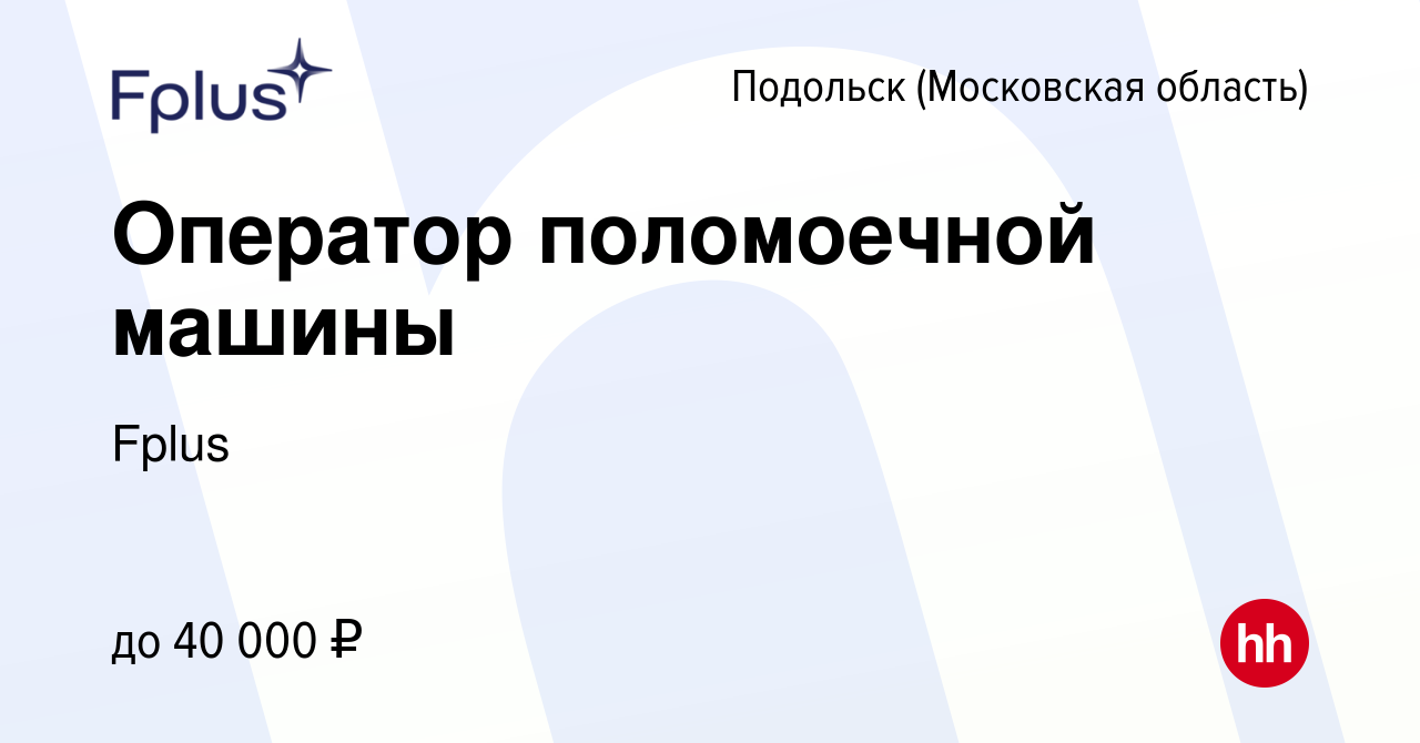 Вакансия Оператор поломоечной машины в Подольске (Московская область),  работа в компании Fplus (вакансия в архиве c 5 июня 2024)