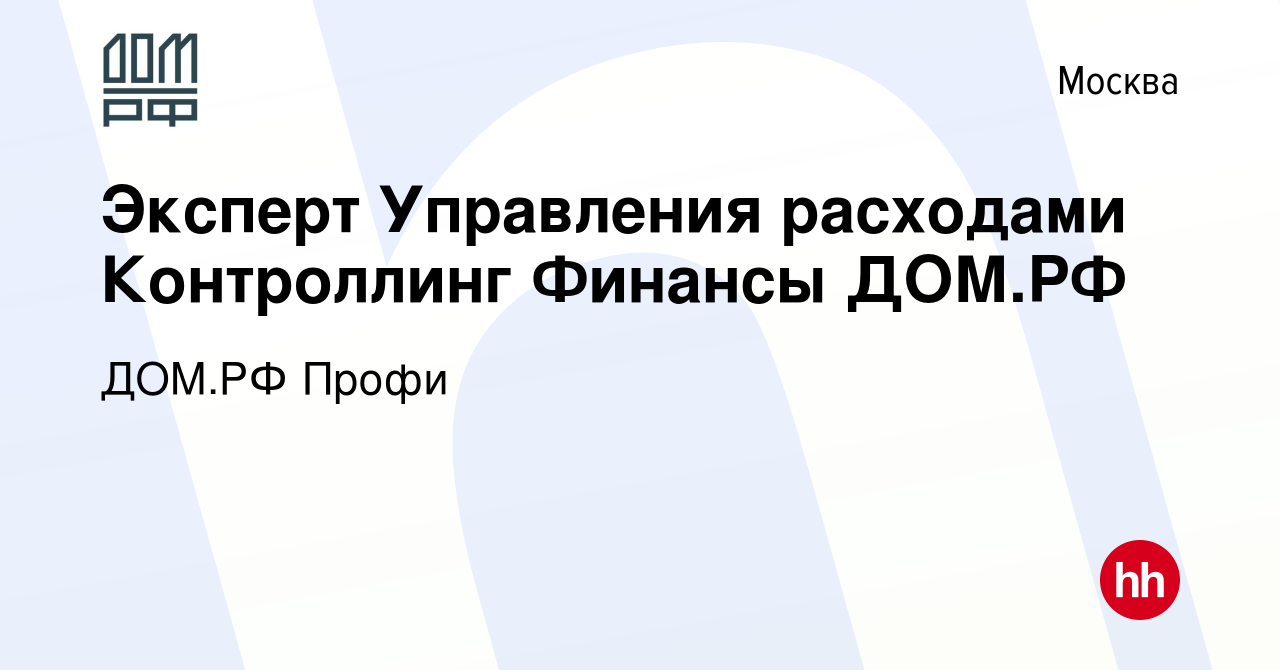 Вакансия Эксперт Управления расходами Контроллинг Финансы ДОМ.РФ в Москве,  работа в компании ДОМ.РФ Профи (вакансия в архиве c 15 февраля 2024)