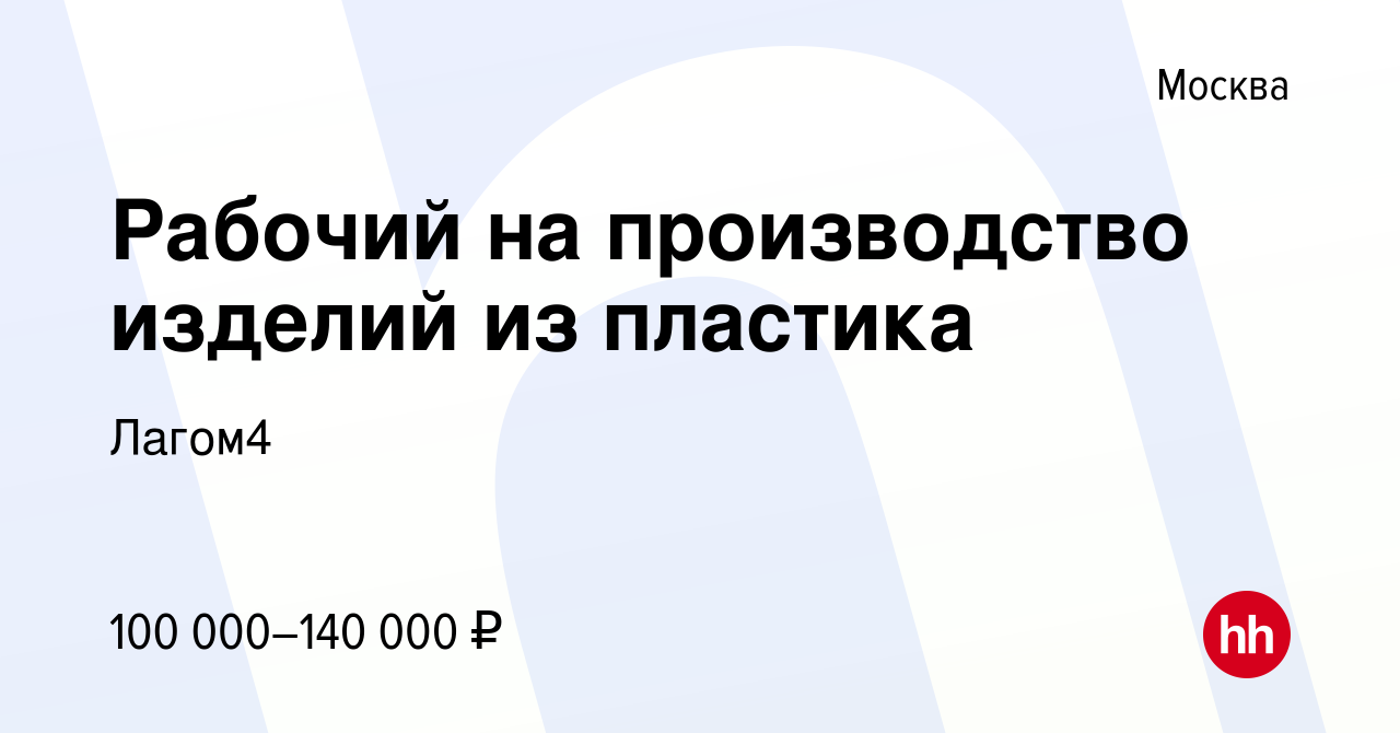 Вакансия Рабочий на производство изделий из пластика в Москве, работа в  компании Лагом4 (вакансия в архиве c 15 февраля 2024)