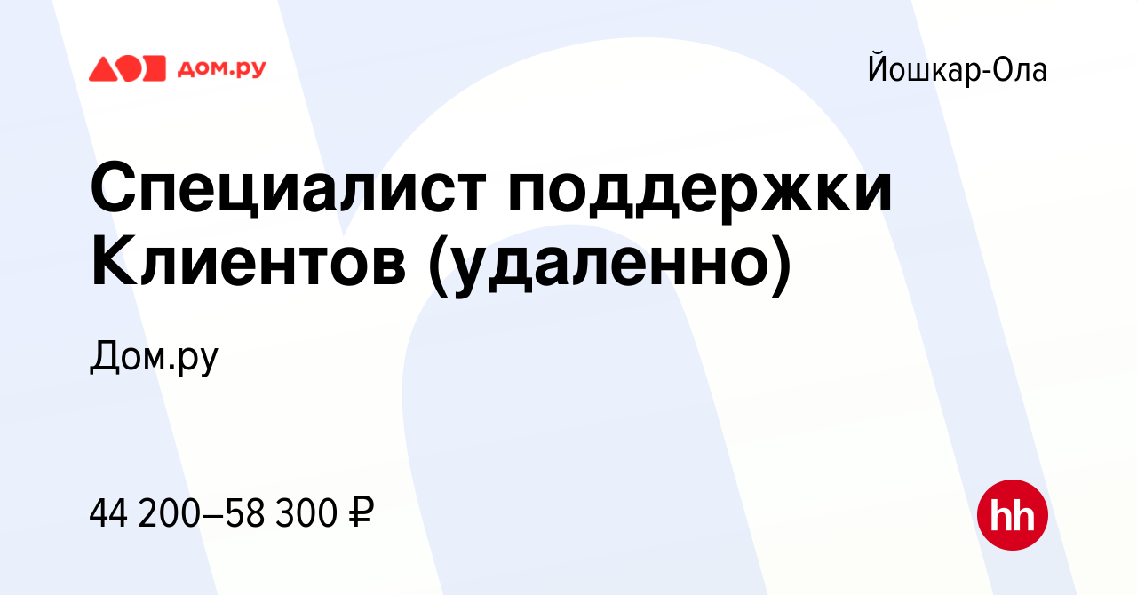 Вакансия Специалист поддержки Клиентов (удаленно) в Йошкар-Оле, работа в  компании Работа в Дом.ру (вакансия в архиве c 16 марта 2024)