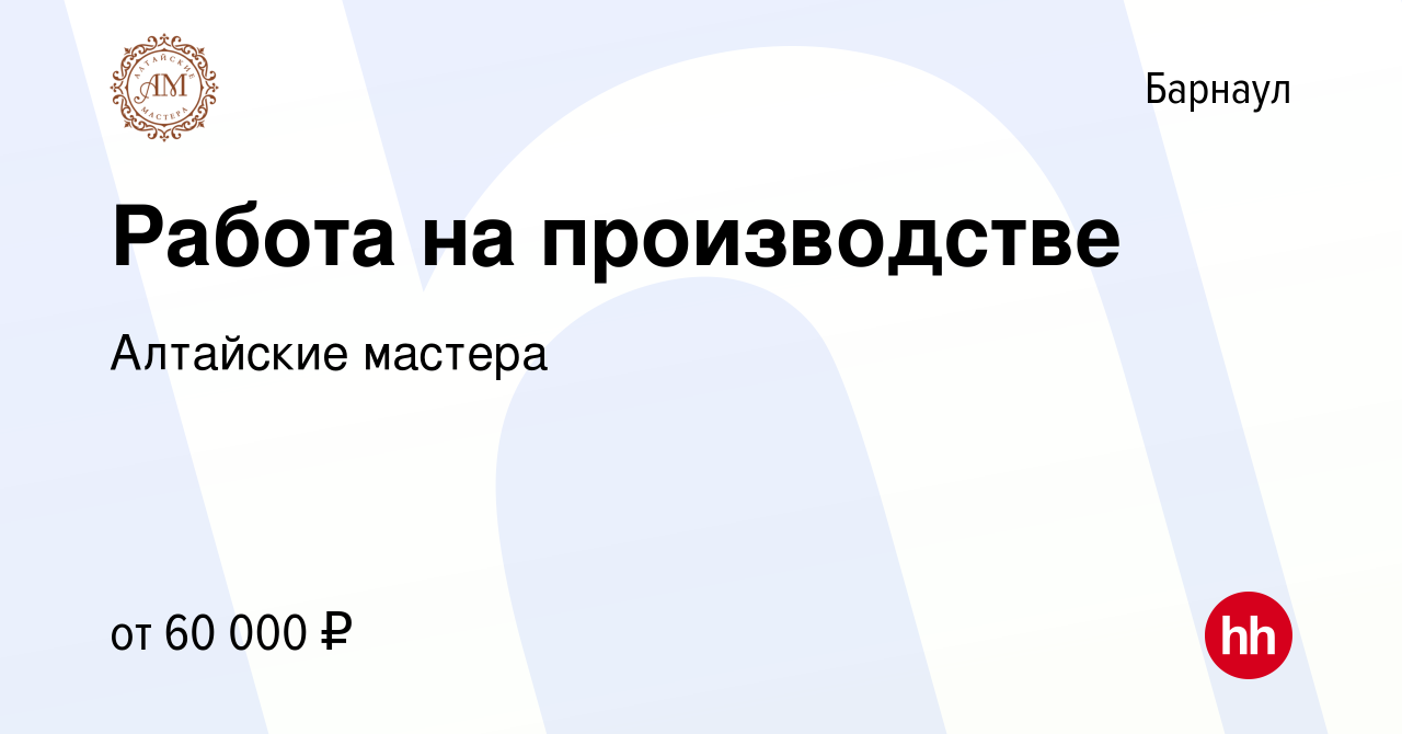 Вакансия Работа на производстве в Барнауле, работа в компании Алтайские  мастера