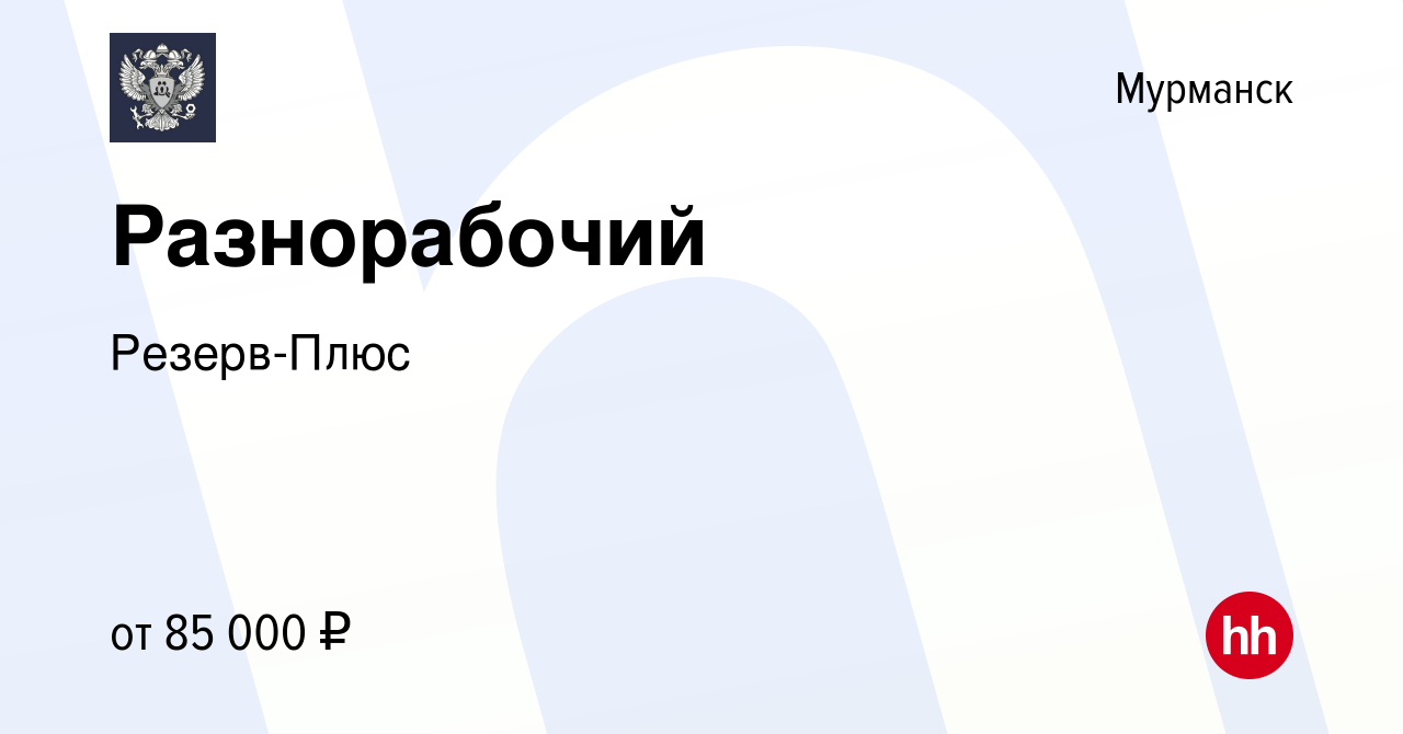 Вакансия Разнорабочий в Мурманске, работа в компании Резерв-Плюс (вакансия  в архиве c 15 февраля 2024)