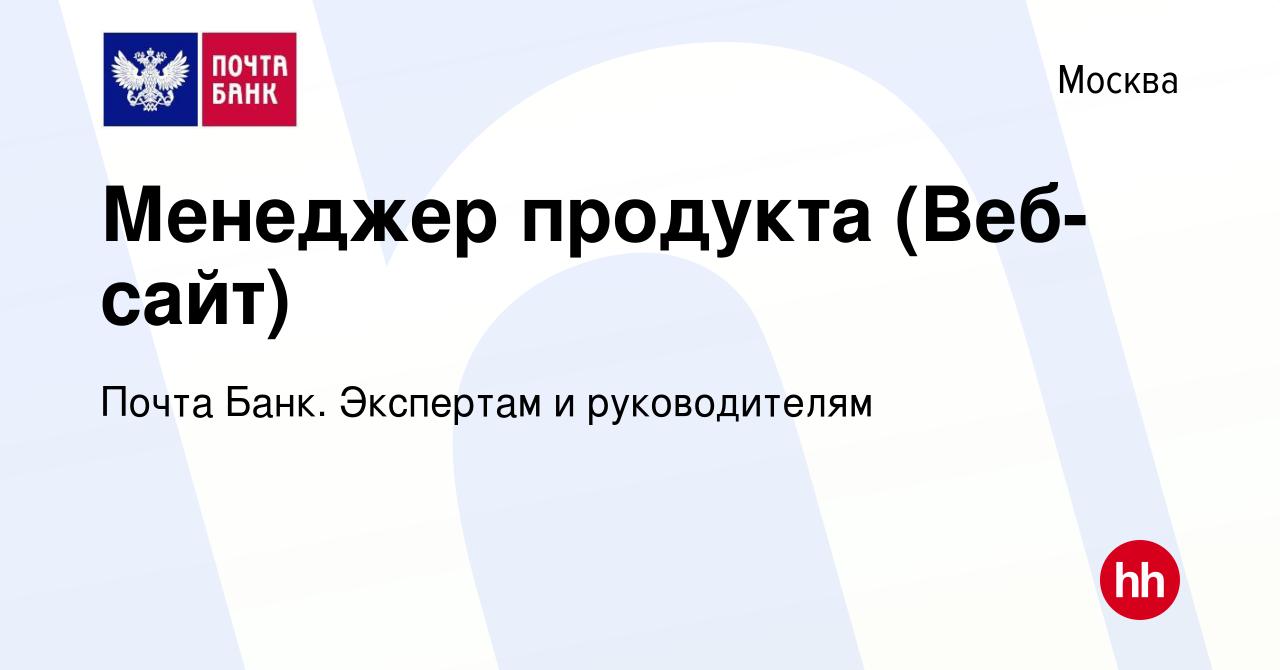 Вакансия Менеджер продукта (Веб-сайт) в Москве, работа в компании Почта Банк.  Экспертам и руководителям (вакансия в архиве c 31 января 2024)