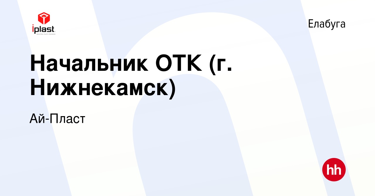 Вакансия Начальник ОТК (г. Нижнекамск) в Елабуге, работа в компании Ай-Пласт  (вакансия в архиве c 8 февраля 2024)