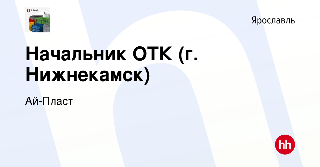 Вакансия Начальник ОТК (г. Нижнекамск) в Ярославле, работа в компании  Ай-Пласт (вакансия в архиве c 8 февраля 2024)