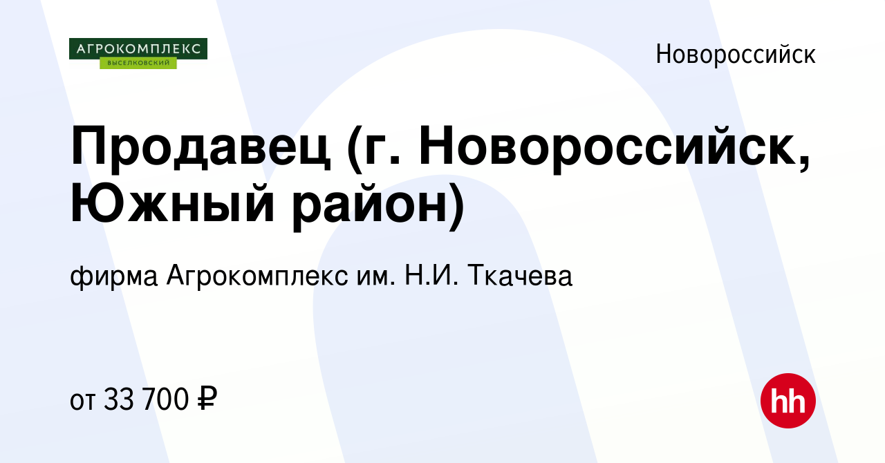 Вакансия Продавец (г. Новороссийск, Южный район) в Новороссийске, работа в  компании фирма Агрокомплекс им. Н.И. Ткачева (вакансия в архиве c 16  февраля 2024)