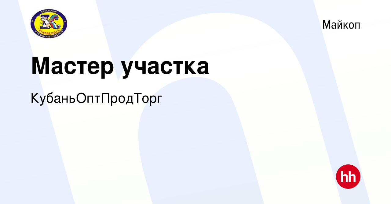 Вакансия Мастер участка в Майкопе, работа в компании КубаньОптПродТорг  (вакансия в архиве c 12 февраля 2024)