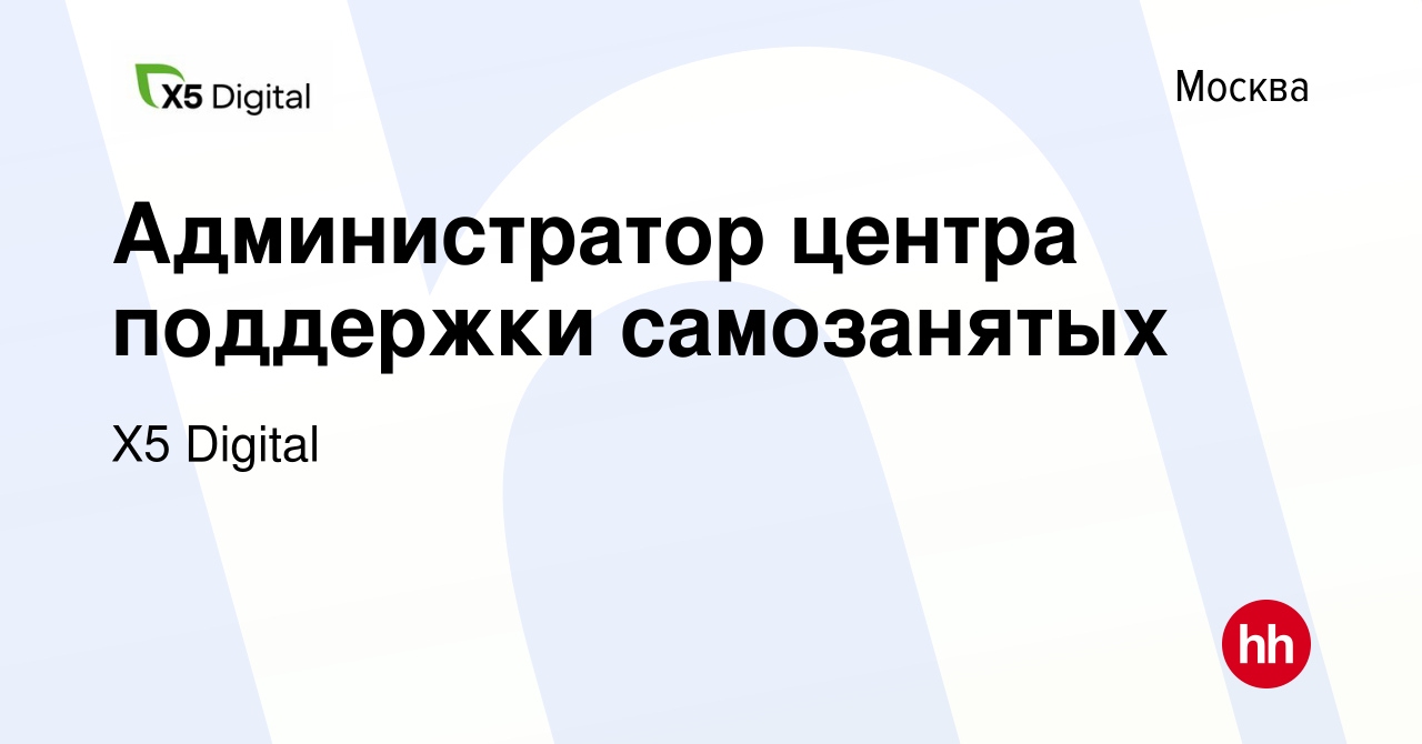 Вакансия Администратор центра поддержки самозанятых в Москве, работа в  компании X5 Digital (вакансия в архиве c 13 февраля 2024)