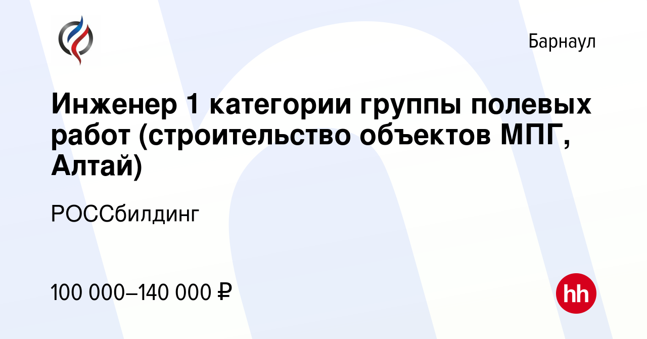 Вакансия Инженер 1 категории группы полевых работ (строительство объектов  МПГ, Алтай) в Барнауле, работа в компании РОССбилдинг (вакансия в архиве c  22 января 2024)