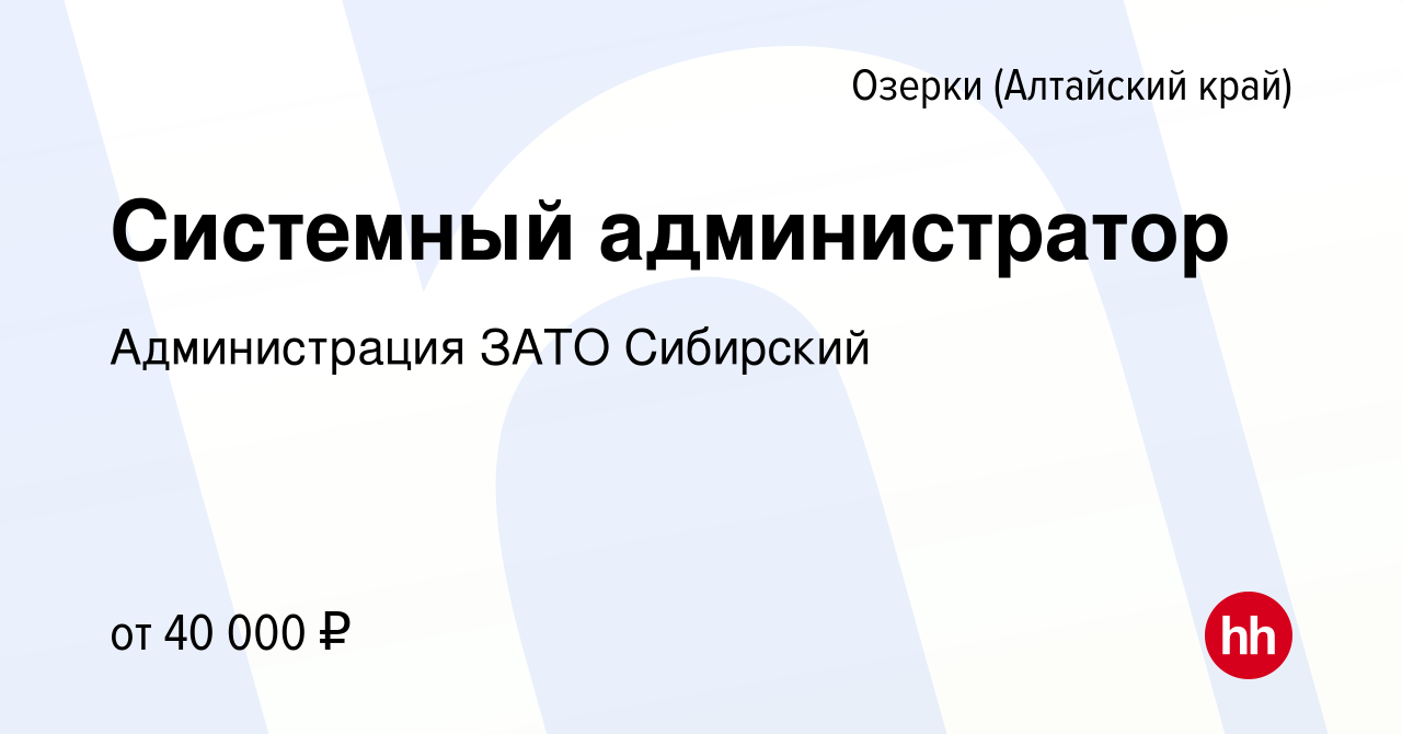 Вакансия Системный администратор в Озерках (Алтайский край), работа в  компании Администрация ЗАТО Сибирский (вакансия в архиве c 16 февраля 2024)