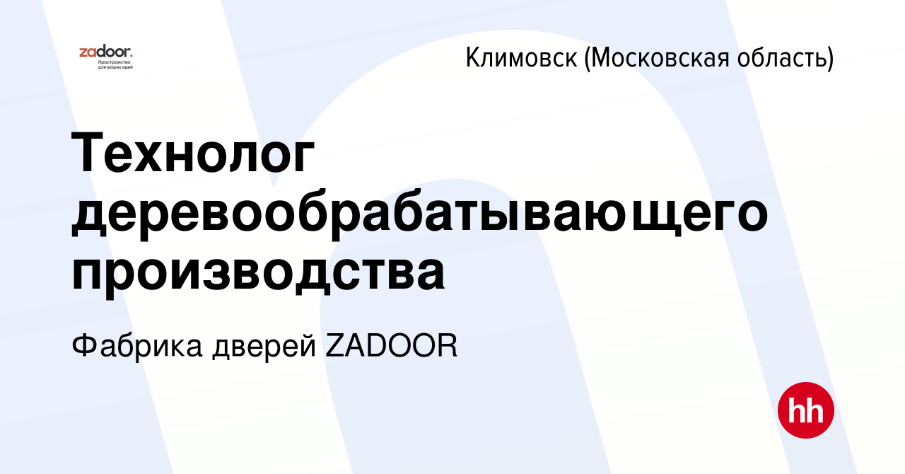 Вакансия Технолог деревообрабатывающего производства в Климовске  (Московская область), работа в компании Фабрика дверей ZADOOR (вакансия в  архиве c 16 февраля 2024)