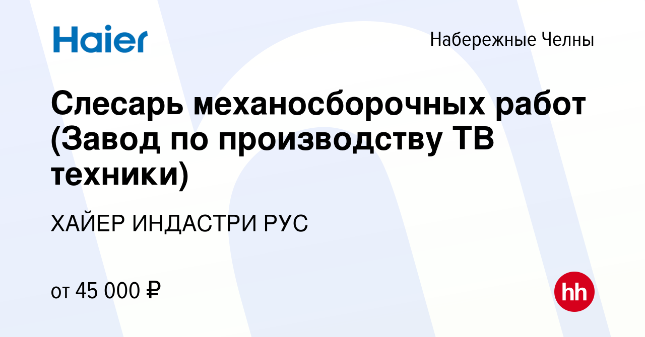 Вакансия Слесарь механосборочных работ (Завод по производству ТВ техники) в Набережных  Челнах, работа в компании ХАЙЕР ИНДАСТРИ РУС (вакансия в архиве c 16  февраля 2024)