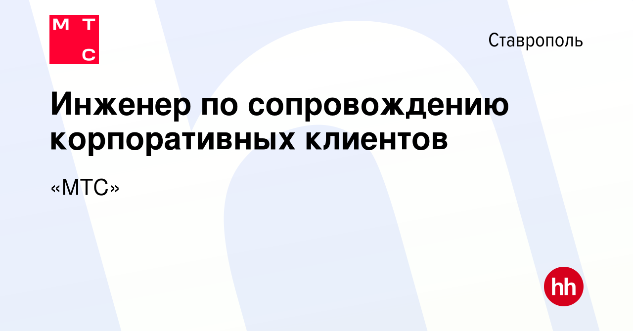 Вакансия Инженер по сопровождению корпоративных клиентов в Ставрополе,  работа в компании «МТС» (вакансия в архиве c 16 февраля 2024)