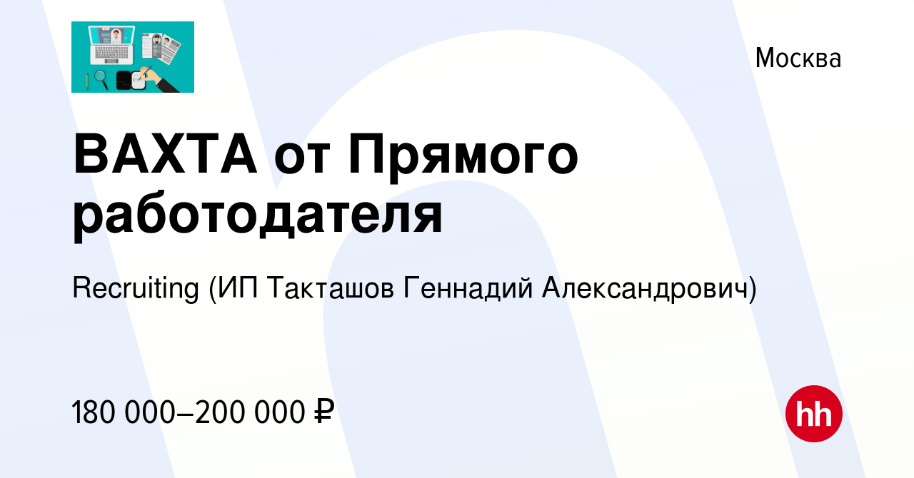 Вакансия ВАХТА от Прямого работодателя в Москве, работа в компании  Recruiting (ИП Такташов Геннадий Александрович) (вакансия в архиве c 16  февраля 2024)