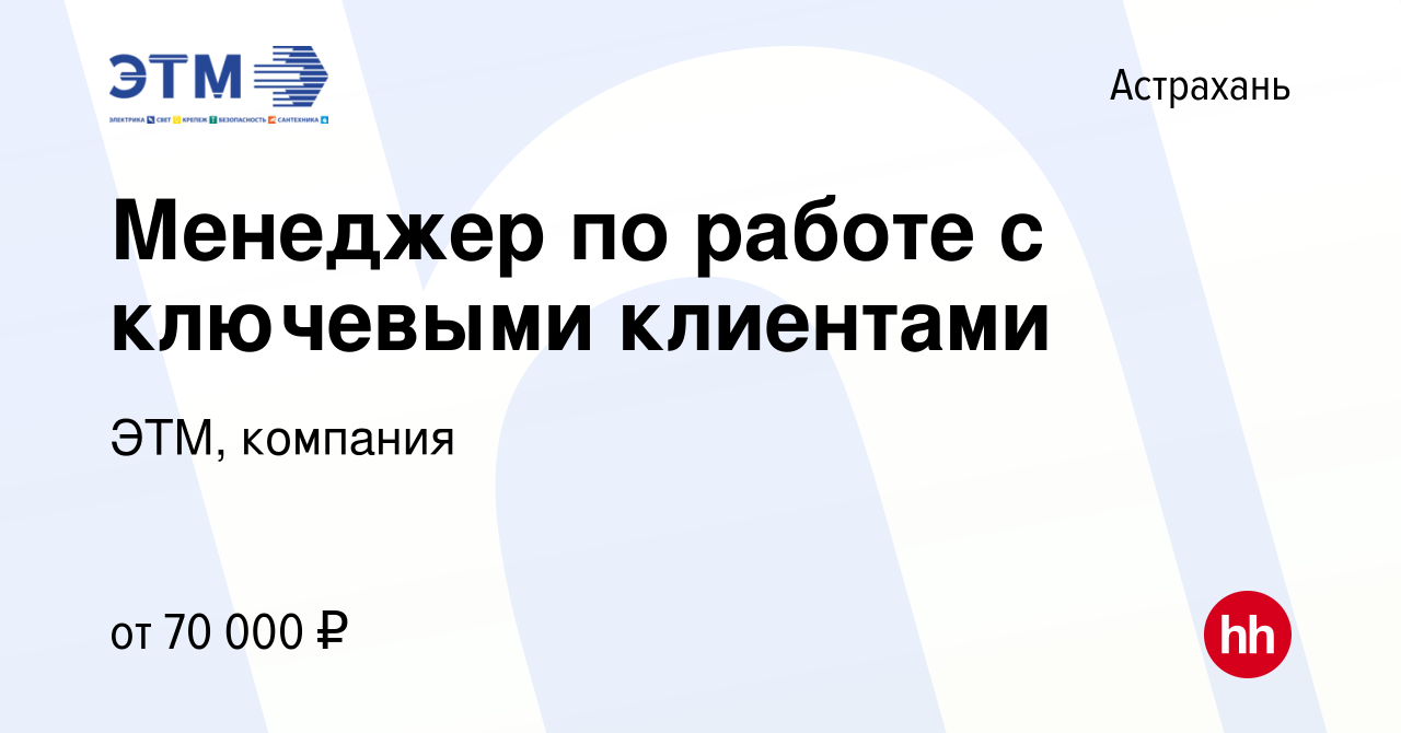 Вакансия Менеджер по работе с ключевыми клиентами в Астрахани, работа в  компании ЭТМ, компания (вакансия в архиве c 26 января 2024)