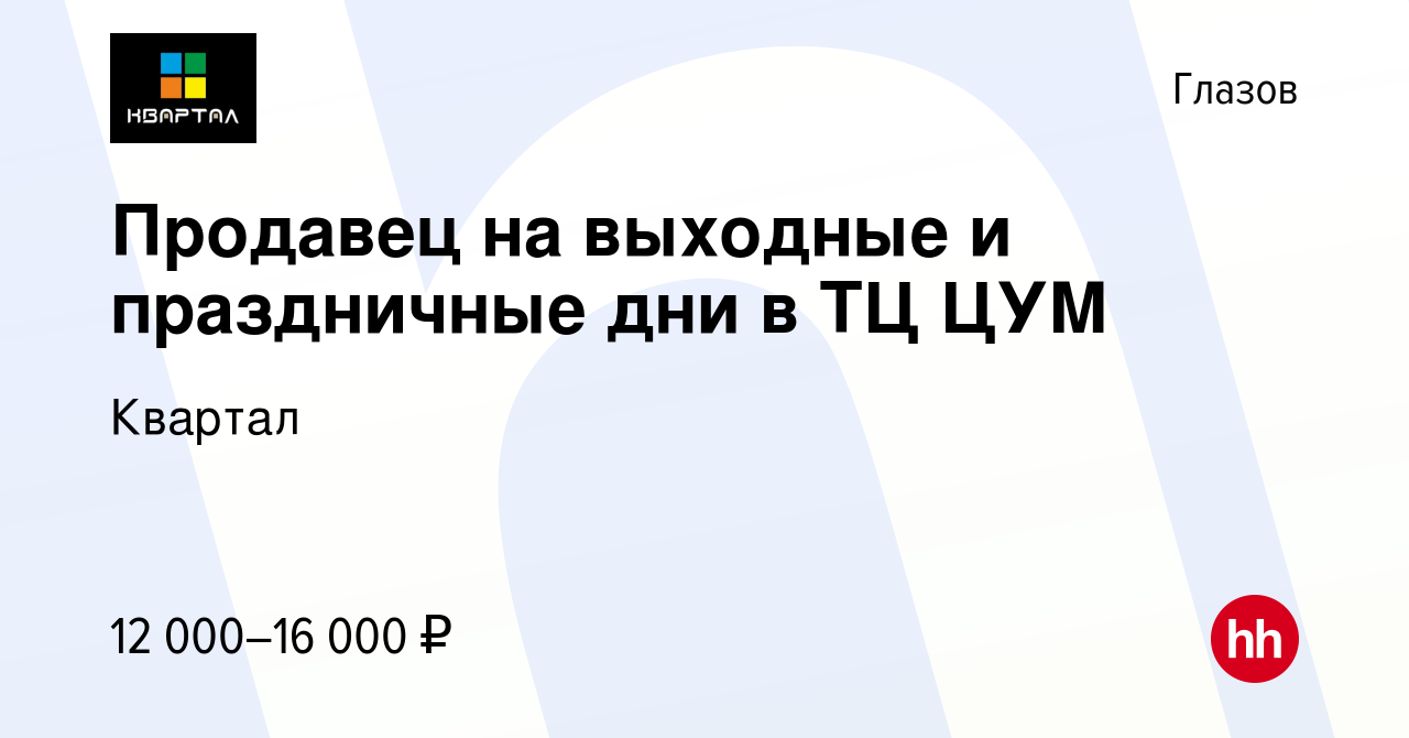 Вакансия Продавец на выходные и праздничные дни в ТЦ ЦУМ в Глазове, работа  в компании Квартал (вакансия в архиве c 15 февраля 2024)