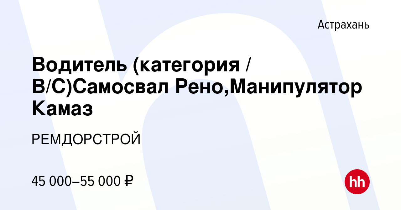 Вакансия Водитель (категория / В/С)Самосвал Рено,Манипулятор Камаз в  Астрахани, работа в компании РЕМДОРСТРОЙ (вакансия в архиве c 16 февраля  2024)