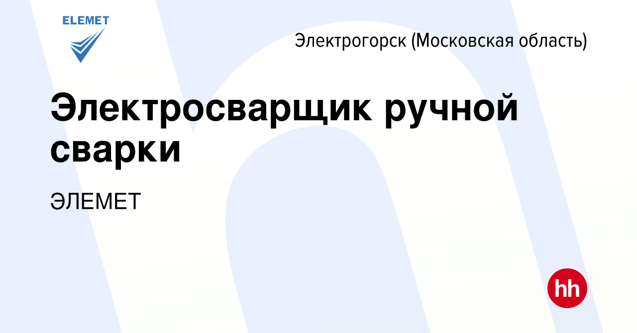 Вакансия Электросварщик ручной сварки в Электрогорске, работа в компании  ЭЛЕМЕТ (вакансия в архиве c 16 февраля 2024)