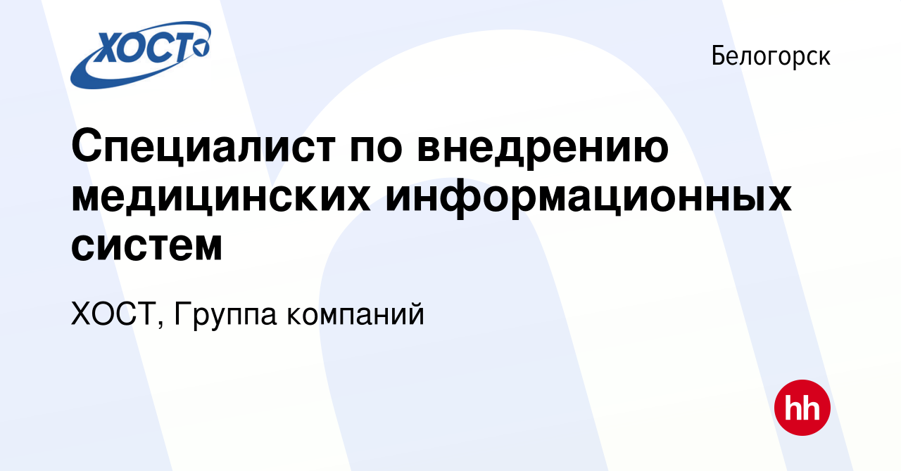 Вакансия Специалист по внедрению медицинских информационных систем в  Белогорске, работа в компании ХОСТ, Группа компаний (вакансия в архиве c 16  февраля 2024)