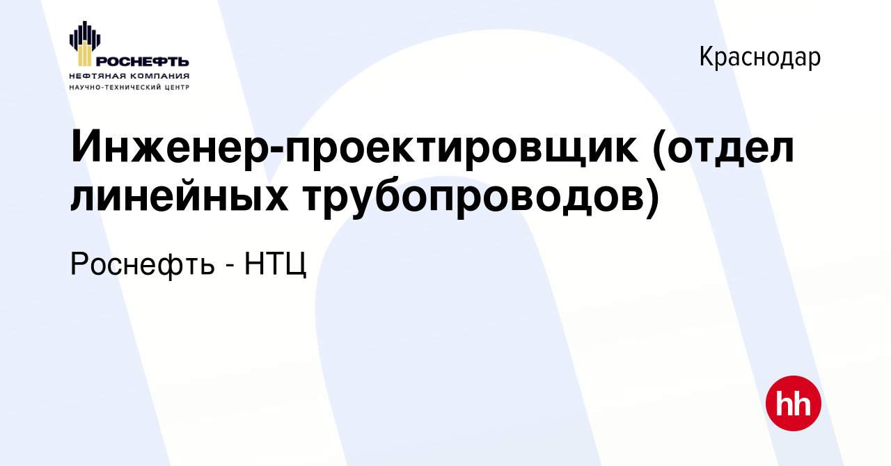 Вакансия Инженер-проектировщик (отдел линейных трубопроводов) в Краснодаре,  работа в компании Роснефть - НТЦ (вакансия в архиве c 12 марта 2024)