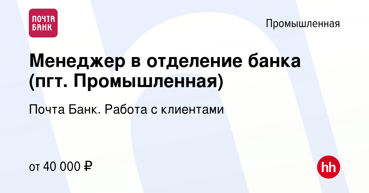 Вакансия Менеджер в отделение банка (пгт. Промышленная) в Промышленной,  работа в компании Почта Банк. Работа с клиентами (вакансия в архиве c 15  февраля 2024)