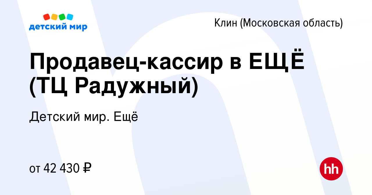 Вакансия Продавец-кассир в ЕЩЁ (ТЦ Радужный) в Клину, работа в компании  Детский мир. Ещё (вакансия в архиве c 26 января 2024)