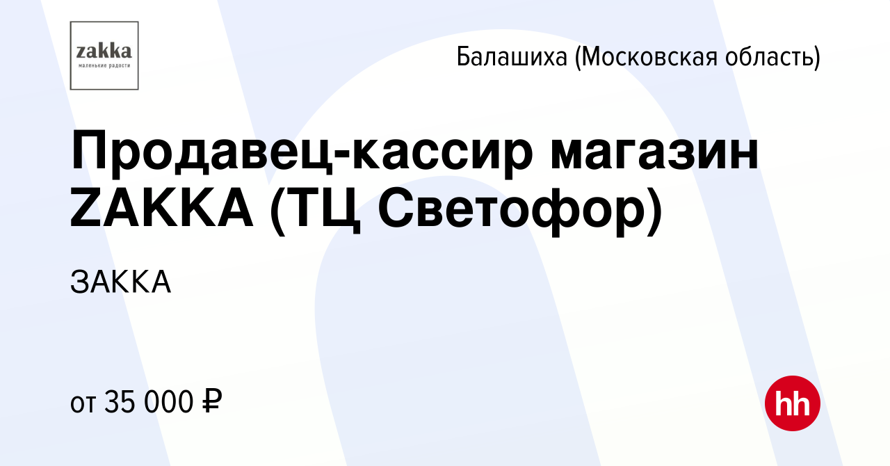 Вакансия Продавец-кассир магазин ZAKKA (ТЦ Светофор) в Балашихе, работа в  компании ЗАККА (вакансия в архиве c 16 февраля 2024)