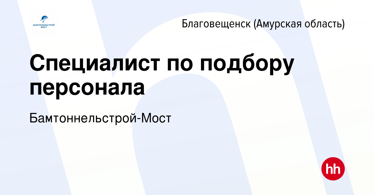 Вакансия Специалист по подбору персонала в Благовещенске, работа в компании  Бамтоннельстрой-Мост (вакансия в архиве c 16 февраля 2024)