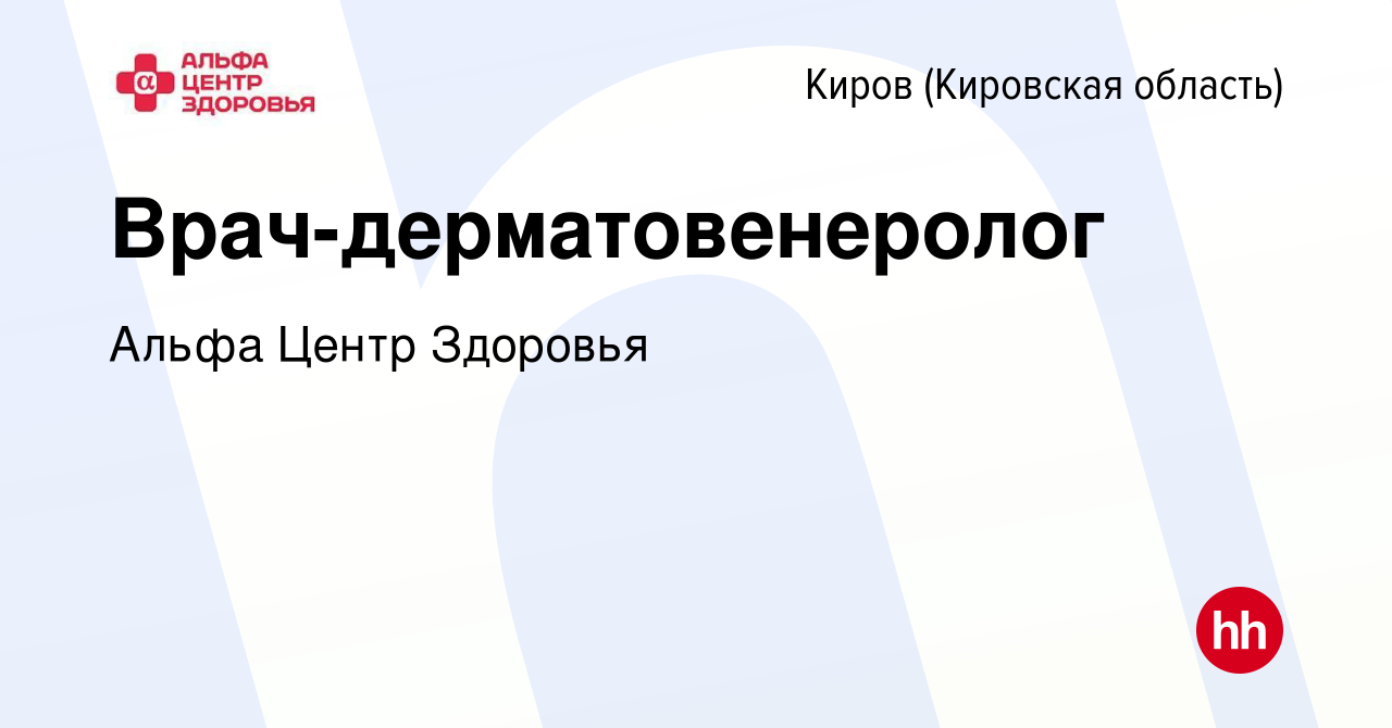 Вакансия Врач-дерматовенеролог в Кирове (Кировская область), работа в  компании Альфа Центр Здоровья (вакансия в архиве c 16 февраля 2024)