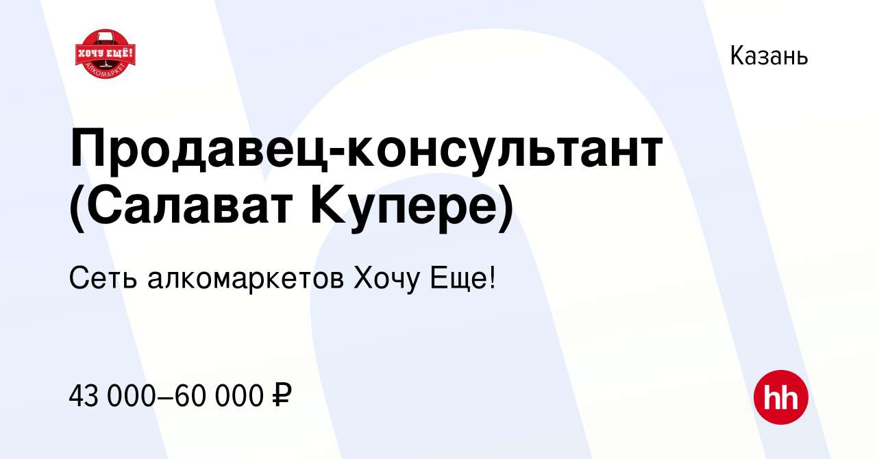 Вакансия Продавец-консультант (Салават Купере) в Казани, работа в компании  Сеть алкомаркетов Хочу Еще! (вакансия в архиве c 13 февраля 2024)