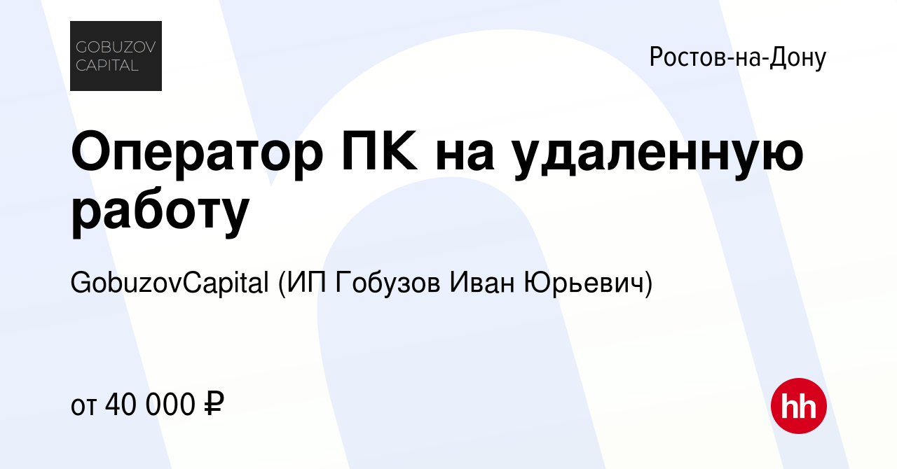 Вакансия Оператор ПК на удаленную работу в Ростове-на-Дону, работа в  компании GobuzovCapital (ИП Гобузов Иван Юрьевич) (вакансия в архиве c 16  февраля 2024)