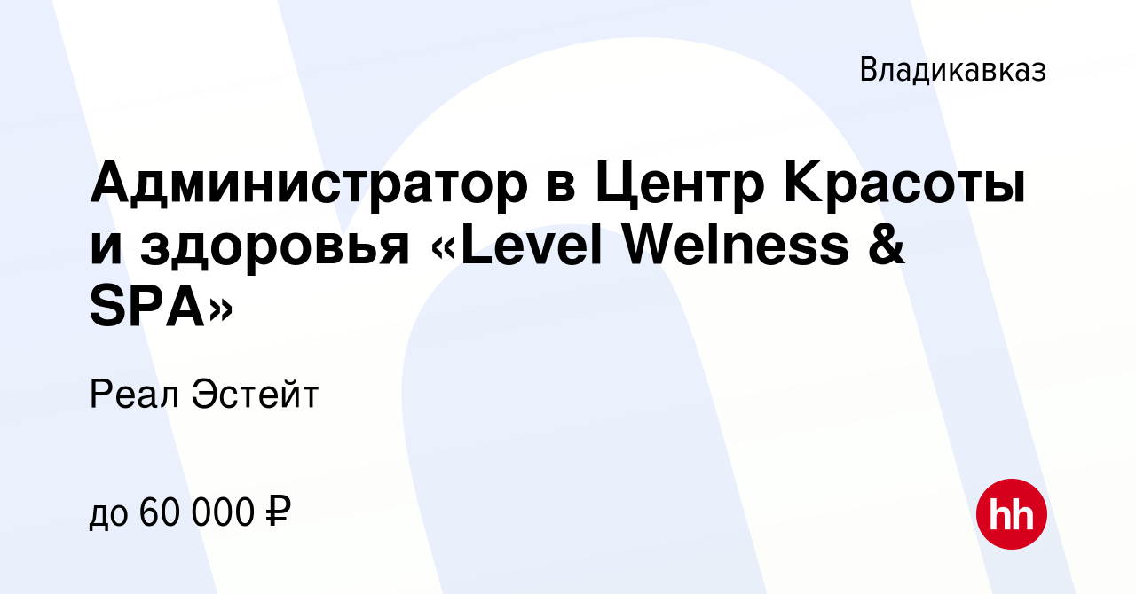 Вакансия Администратор в Центр Красоты и здоровья «Level Welness & SPA» во  Владикавказе, работа в компании Реал Эстейт (вакансия в архиве c 16 февраля  2024)