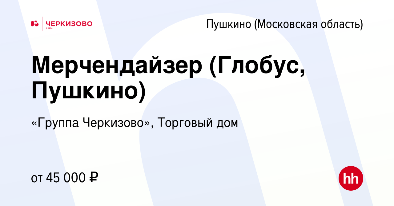 Вакансия Мерчендайзер (Глобус, Пушкино) в Пушкино (Московская область) ,  работа в компании «Группа Черкизово», Торговый дом (вакансия в архиве c 9  февраля 2024)