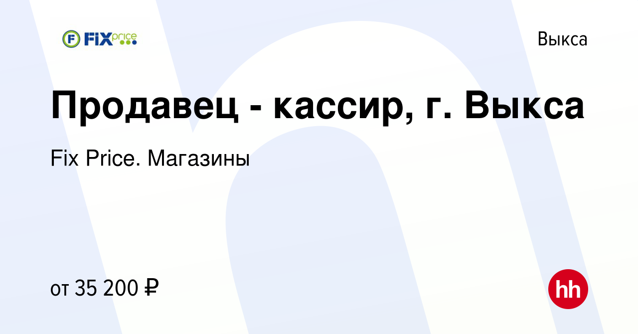 Вакансия Продавец - кассир, г. Выкса в Выксе, работа в компании Fix Price.  Магазины (вакансия в архиве c 1 февраля 2024)