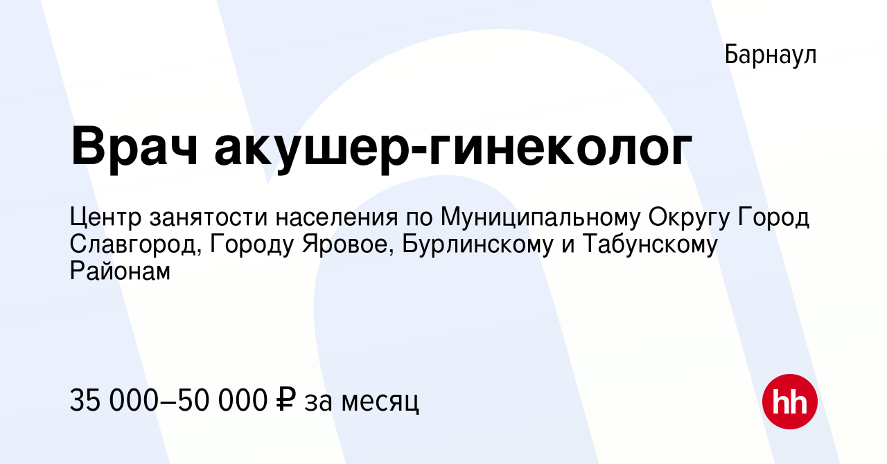 Вакансия Врач акушер-гинеколог в Барнауле, работа в компании Центр  занятости населения по Муниципальному Округу Город Славгород, Городу  Яровое, Бурлинскому и Табунскому Районам (вакансия в архиве c 16 февраля  2024)