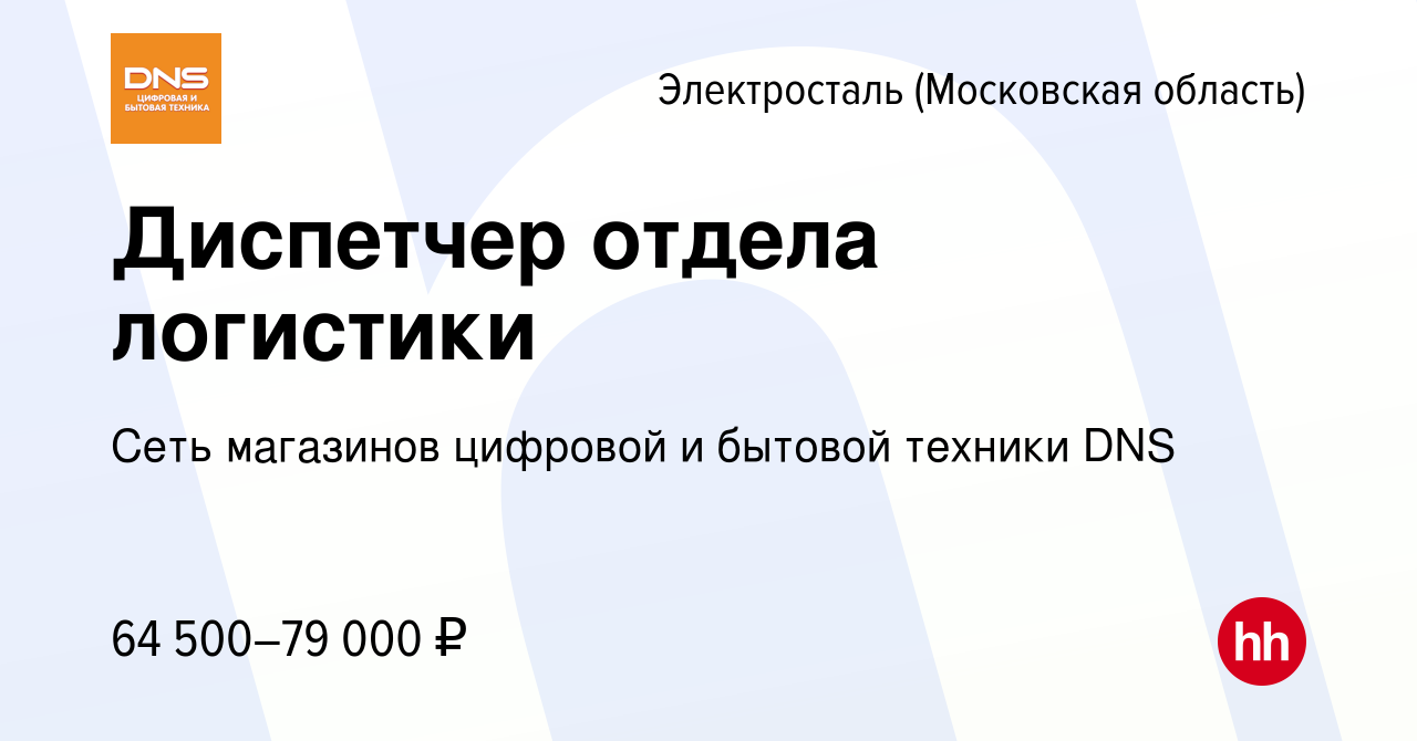 Вакансия Диспетчер отдела логистики в Электростали, работа в компании Сеть  магазинов цифровой и бытовой техники DNS (вакансия в архиве c 5 марта 2024)