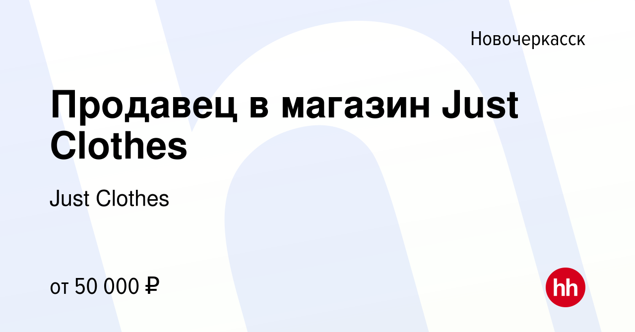 Вакансия Продавец в магазин Just Clothes в Новочеркасске, работа в компании  Just Clothes (вакансия в архиве c 16 февраля 2024)